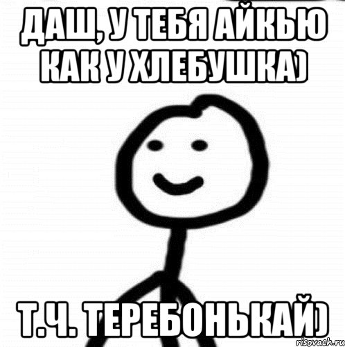 ДАШ, У ТЕБЯ АЙКЬЮ КАК У ХЛЕБУШКА) т.ч. теребонькай), Мем Теребонька (Диб Хлебушек)