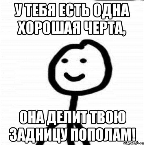 у тебя есть одна хорошая черта, она делит твою задницу пополам!, Мем Теребонька (Диб Хлебушек)