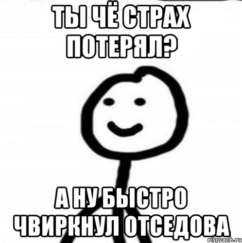 Ты чё страх потерял? А ну быстро чвиркнул отседова, Мем Теребонька (Диб Хлебушек)