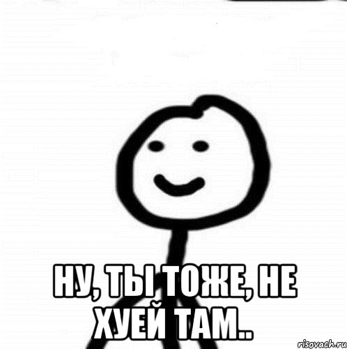  Ну, ты тоже, не хуей там.., Мем Теребонька (Диб Хлебушек)