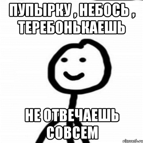 Пупырку , небось , теребонькаешь не отвечаешь совсем, Мем Теребонька (Диб Хлебушек)