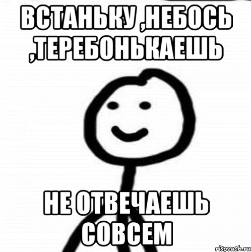 Встаньку ,небось ,теребонькаешь не отвечаешь совсем, Мем Теребонька (Диб Хлебушек)