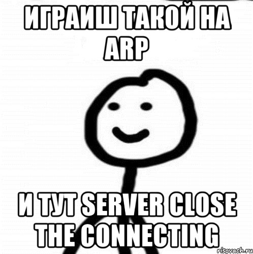 Играиш такой на ARP и тут server close the connecting, Мем Теребонька (Диб Хлебушек)