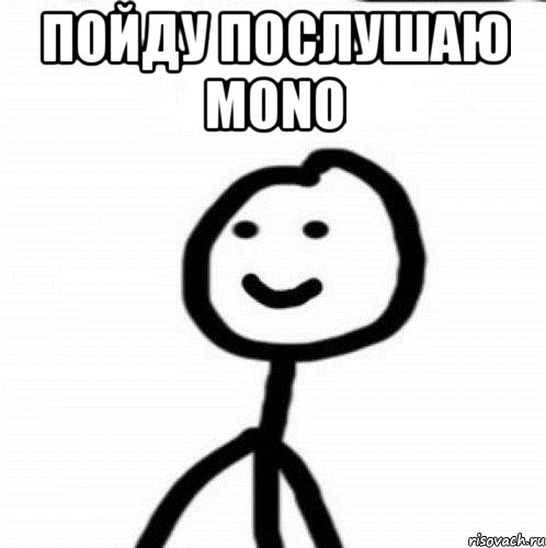 пойду послушаю MONO , Мем Теребонька (Диб Хлебушек)