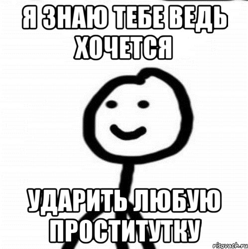 я знаю тебе ведь хочется ударить любую проститутку, Мем Теребонька (Диб Хлебушек)