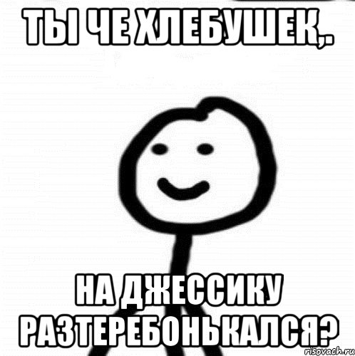 Ты че хлебушек,. на Джессику разтеребонькался?, Мем Теребонька (Диб Хлебушек)