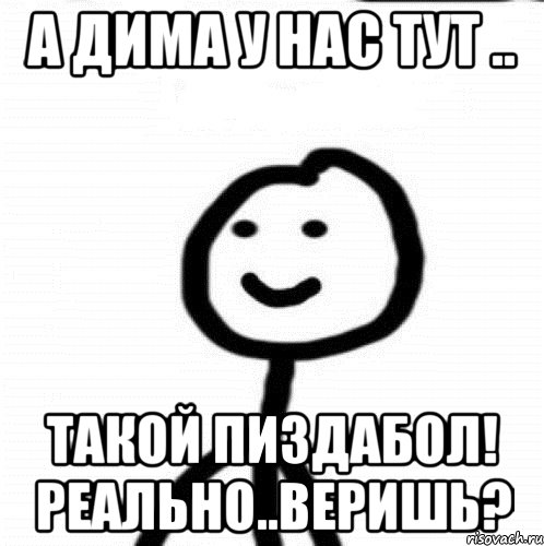 А дима у нас тут .. Такой пиздабол! Реально..Веришь?, Мем Теребонька (Диб Хлебушек)