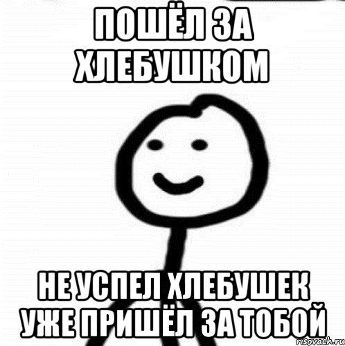 Пошёл за хлебушком Не успел хлебушек уже пришёл за тобой, Мем Теребонька (Диб Хлебушек)