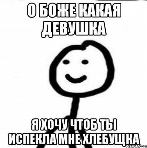 О боже какая девушка я хочу чтоб ты испекла мне хлебущка, Мем Теребонька (Диб Хлебушек)