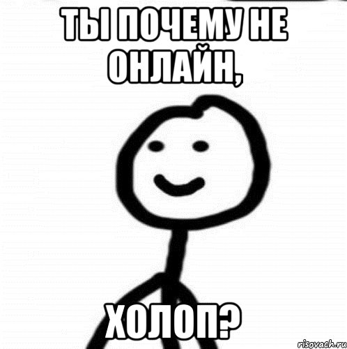 Ты почему не онлайн, Холоп?