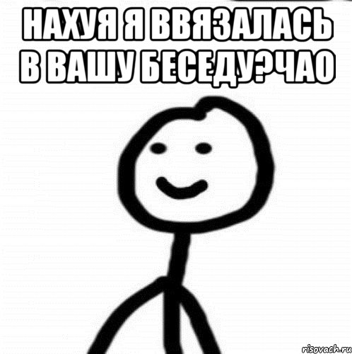 Нахуя я ввязалась в вашу беседу?Чао , Мем Теребонька (Диб Хлебушек)