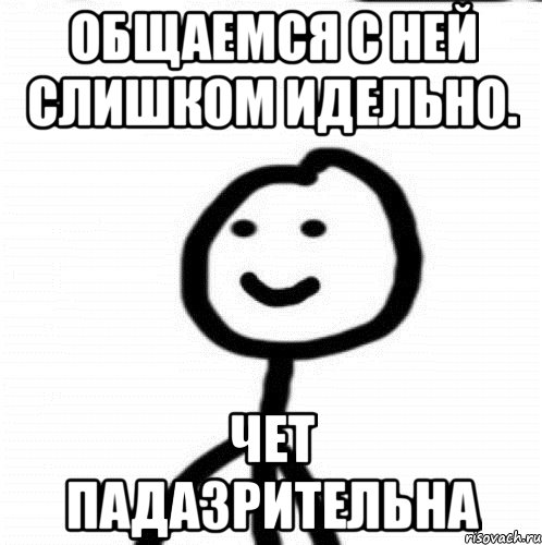 Общаемся с ней слишком идельно. Чет падазрительна, Мем Теребонька (Диб Хлебушек)