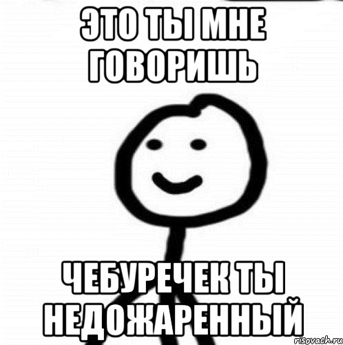 Это ты мне говоришь Чебуречек ты недожаренный, Мем Теребонька (Диб Хлебушек)