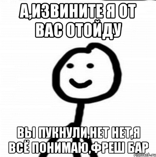 а,извините я от вас отойду вы пукнули,нет нет,я всё понимаю,фреш бар, Мем Теребонька (Диб Хлебушек)