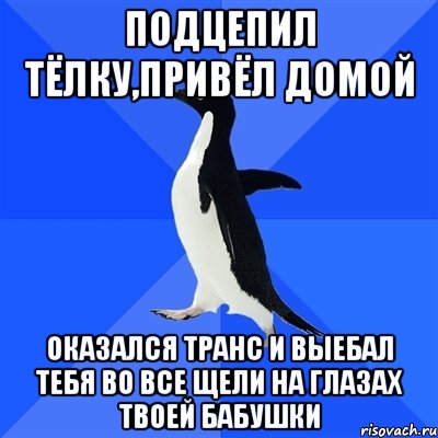 Подцепил тёлку,привёл домой Оказался транс и выебал тебя во все щели на глазах твоей бабушки