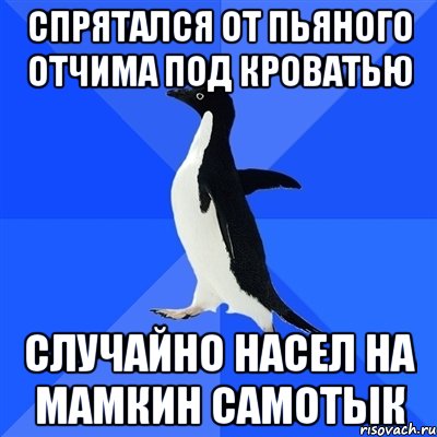 спрятался от пьяного отчима под кроватью случайно насел на мамкин самотык