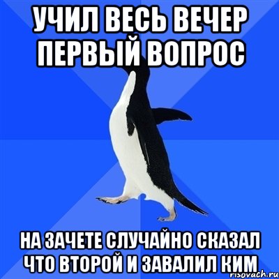 Учил весь вечер первый вопрос На зачете случайно сказал что второй и завалил КИМ