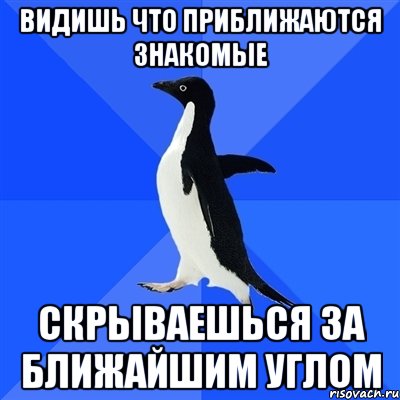 ВИДИШЬ ЧТО ПРИБЛИЖАЮТСЯ ЗНАКОМЫЕ СКРЫВАЕШЬСЯ ЗА БЛИЖАЙШИМ УГЛОМ