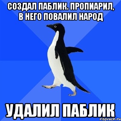 СОЗДАЛ ПАБЛИК. ПРОПИАРИЛ, В НЕГО ПОВАЛИЛ НАРОД УДАЛИЛ ПАБЛИК