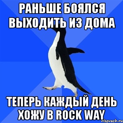 РАНЬШЕ БОЯЛСЯ ВЫХОДИТЬ ИЗ ДОМА ТЕПЕРЬ КАЖДЫЙ ДЕНЬ ХОЖУ В ROCK WAY, Мем  Социально-неуклюжий пингвин