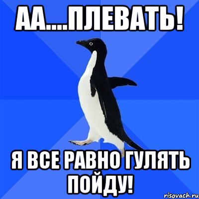 Аа....плевать! Я ВСЕ РАВНО ГУЛЯТЬ ПОЙДУ!, Мем  Социально-неуклюжий пингвин