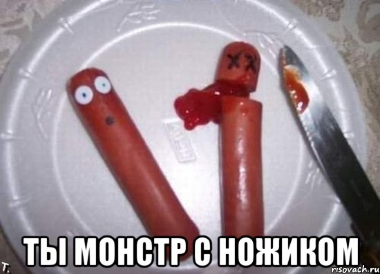  Ты монстр с ножиком