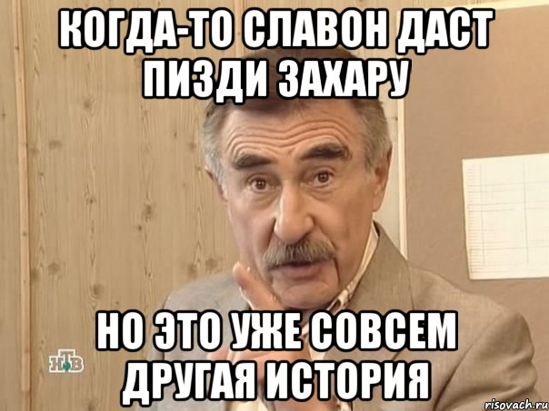 Когда-то Славон даст пизди Захару но это уже совсем другая история, Мем Каневский (Но это уже совсем другая история)