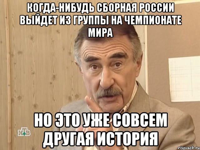 Когда-нибудь сборная России выйдет из группы на Чемпионате мира но это уже совсем другая история, Мем Каневский (Но это уже совсем другая история)