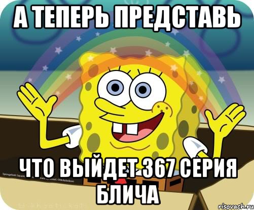 А теперь представь что выйдет 367 серия блича, Мем Воображение (Спанч Боб)