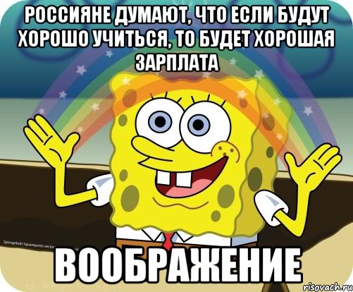 Россияне думают, что если будут хорошо учиться, то будет хорошая зарплата ВООБРАЖЕНИЕ, Мем Воображение (Спанч Боб)