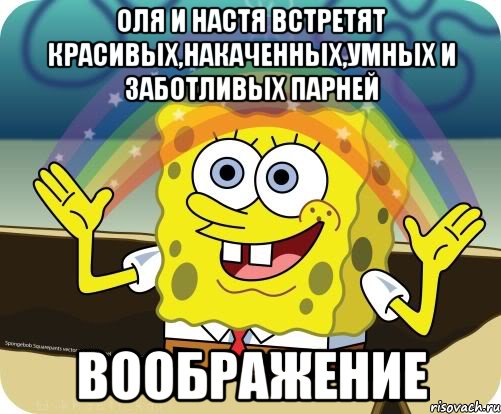 Оля и Настя встретят красивых,накаченных,умных и заботливых парней Воображение, Мем Воображение (Спанч Боб)