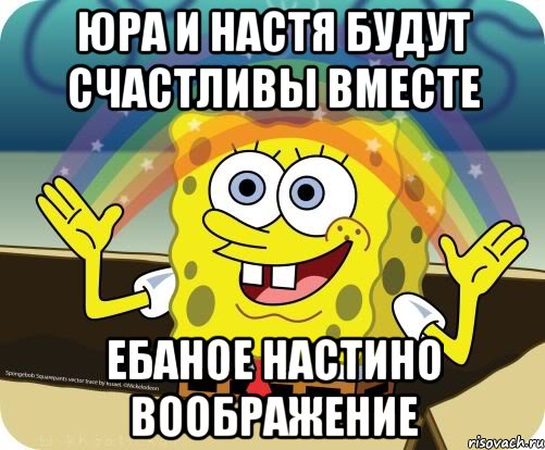 Юра и Настя будут счастливы вместе Ебаное Настино воображение, Мем Воображение (Спанч Боб)