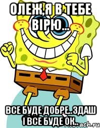 Олеж,я в тебе вірю... Все буде добре..Здаш і все буде ок.., Мем спанч боб