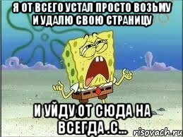 Я от всего устал просто возьму и удалю свою страницу И уйду от сюда на всегда .с..., Мем Спанч Боб плачет