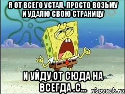 Я от всего устал, просто возьму и удалю свою страницу И уйду от сюда на всегда .с..., Мем Спанч Боб плачет