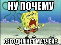 НУ ПОЧЕМУ СЕГОДНЯ НЕТ МАТЧЕЙ?, Мем Спанч Боб плачет