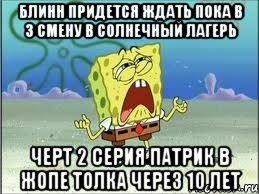 Блинн придется ждать пока в 3 смену в солнечный лагерь Черт 2 серия патрик в жопе толка через 10 лет, Мем Спанч Боб плачет