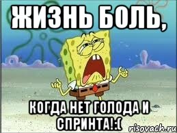 Жизнь боль, Когда нет голода и спринта!:(, Мем Спанч Боб плачет