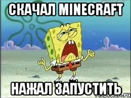 скачал minecraft нажал ЗАПУСТИТЬ, Мем Спанч Боб плачет