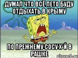 думал что всё лето буду отдыхать в Крыму по прежнему сосу х*й в Рашке, Мем Спанч Боб плачет