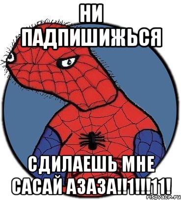 Ни падпишижься Сдилаешь мне сасай АЗАЗА!!1!!!11!, Мем Спудик