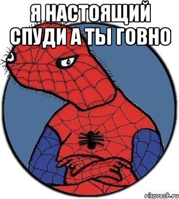 Я настоящий спуди а ты говно 