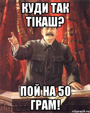 куди так тікаш? пой на 50 грам!, Мем  сталин цветной