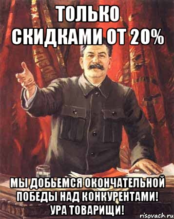 Только скидками от 20% Мы добьемся окончательной победы над конкурентами! Ура товарищи!, Мем  сталин цветной