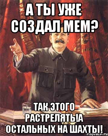 А ты уже создал мем? Так этого растрелять!А остальных на шахты!, Мем  сталин цветной