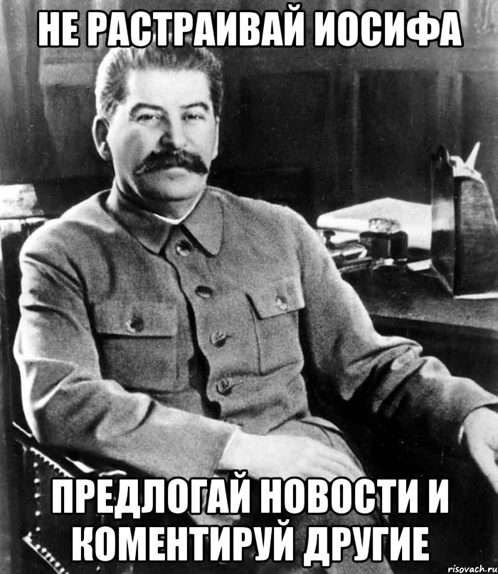 Не растраивай Иосифа Предлогай новости и коментируй другие, Мем  иосиф сталин