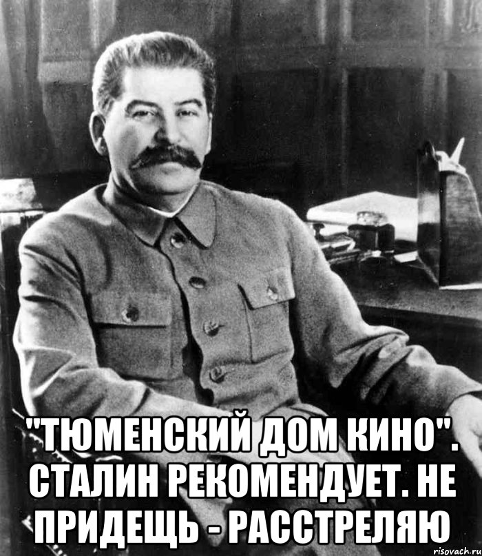  "Тюменский дом кино". Сталин рекомендует. Не придещь - расстреляю, Мем  иосиф сталин