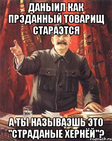 Даныил как прэданный товарищ стараэтся А ты называэшь это "страданые хернёй"?, Мем  сталин цветной