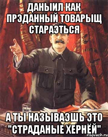 Даныил как прэданный товарыщ стараэться А ты называэшь это "страданые хернёй", Мем  сталин цветной