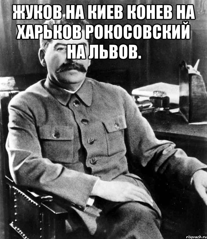 Жуков на киев конев на харьков рокосовский на львов. , Мем  иосиф сталин